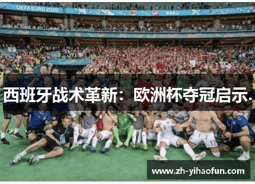 西班牙战术革新:欧洲杯夺冠启示. 西班牙战术革新:欧洲杯夺冠启示.