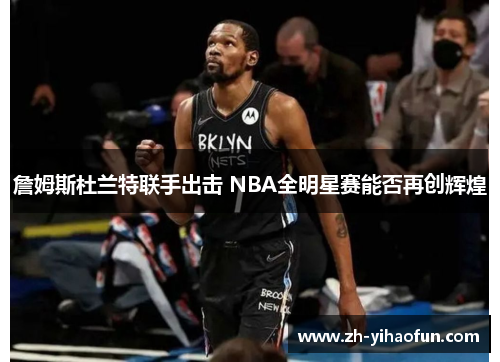 詹姆斯杜兰特联手出击 NBA全明星赛能否再创辉煌 詹姆斯杜兰特联手出击 NBA全明星赛能否再创辉煌