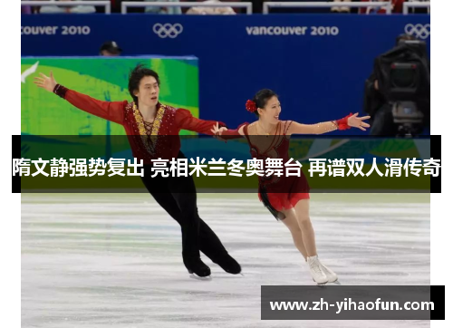 隋文静强势复出 亮相米兰冬奥舞台 再谱双人滑传奇 隋文静强势复出 亮相米兰冬奥舞台 再谱双人滑传奇