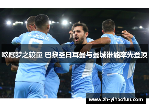 欧冠梦之较量 巴黎圣日耳曼与曼城谁能率先登顶 欧冠梦之较量 巴黎圣日耳曼与曼城谁能率先登顶