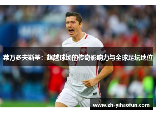 莱万多夫斯基:超越球场的传奇影响力与全球足坛地位 莱万多夫斯基:超越球场的传奇影响力与全球足坛地位