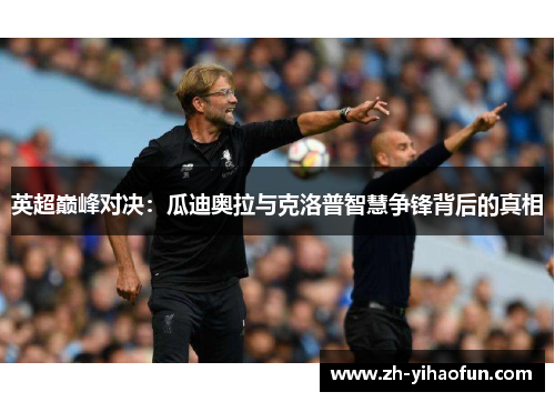 英超巅峰对决:瓜迪奥拉与克洛普智慧争锋背后的真相 英超巅峰对决:瓜迪奥拉与克洛普智慧争锋背后的真相