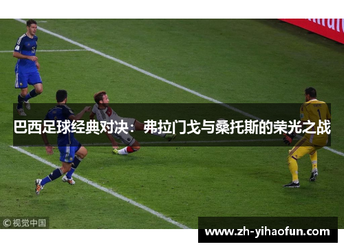 巴西足球经典对决:弗拉门戈与桑托斯的荣光之战 巴西足球经典对决:弗拉门戈与桑托斯的荣光之战