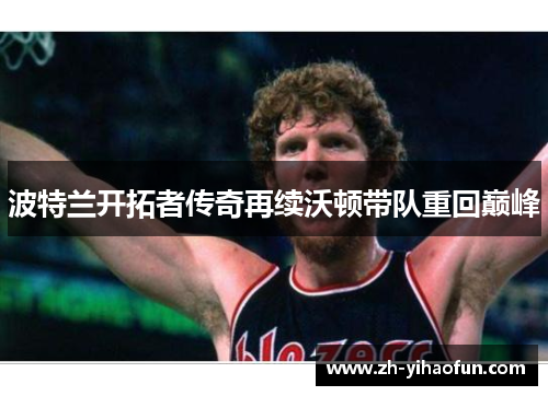 波特兰开拓者传奇再续沃顿带队重回巅峰 波特兰开拓者传奇再续沃顿带队重回巅峰