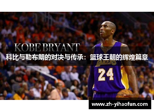 科比与勒布朗的对决与传承:篮球王朝的辉煌篇章 科比与勒布朗的对决与传承:篮球王朝的辉煌篇章