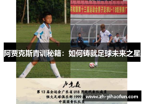 阿贾克斯青训秘籍:如何铸就足球未来之星 阿贾克斯青训秘籍:如何铸就足球未来之星
