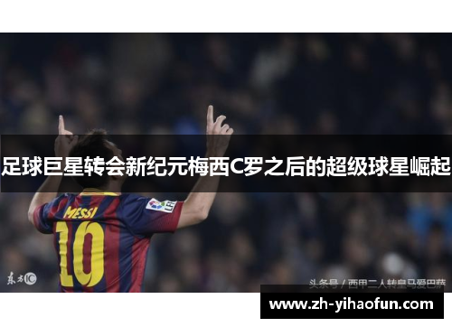 足球巨星转会新纪元梅西C罗之后的超级球星崛起 足球巨星转会新纪元梅西C罗之后的超级球星崛起