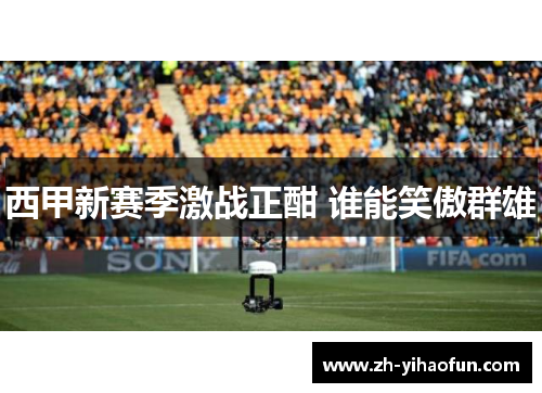 西甲新赛季激战正酣 谁能笑傲群雄 西甲新赛季激战正酣 谁能笑傲群雄
