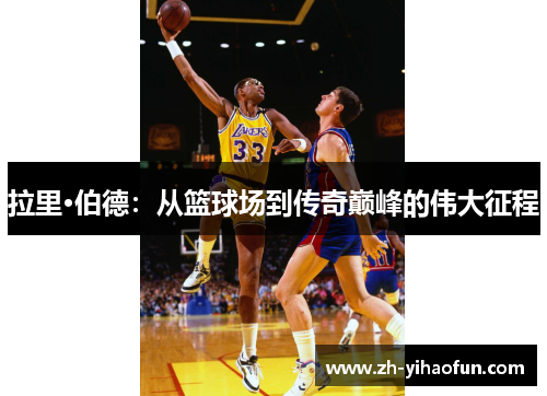 拉里·伯德:从篮球场到传奇巅峰的伟大征程 拉里·伯德:从篮球场到传奇巅峰的伟大征程