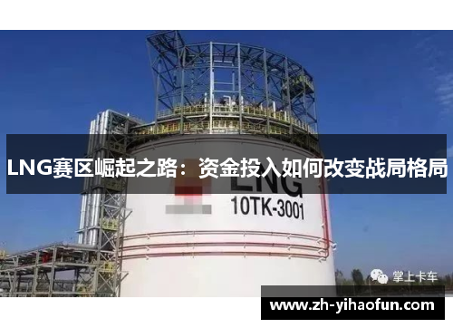 LNG赛区崛起之路:资金投入如何改变战局格局 LNG赛区崛起之路:资金投入如何改变战局格局