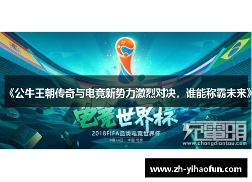 《公牛王朝传奇与电竞新势力激烈对决,谁能称霸未来》 《公牛王朝传奇与电竞新势力激烈对决,谁能称霸未来》