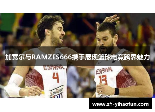 加索尔与RAMZES666携手展现篮球电竞跨界魅力 加索尔与RAMZES666携手展现篮球电竞跨界魅力