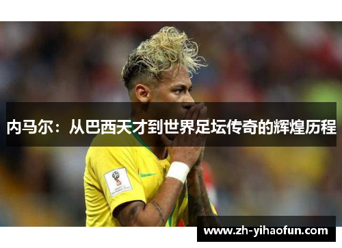 内马尔：从巴西天才到世界足坛传奇的辉煌历程